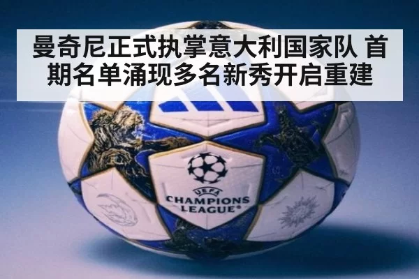 曼奇尼正式执掌意大利国家队 首期名单涌现多名新秀开启重建