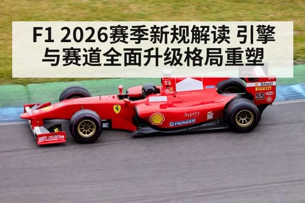 F1 2026赛季新规解读 引擎与赛道全面升级格局重塑