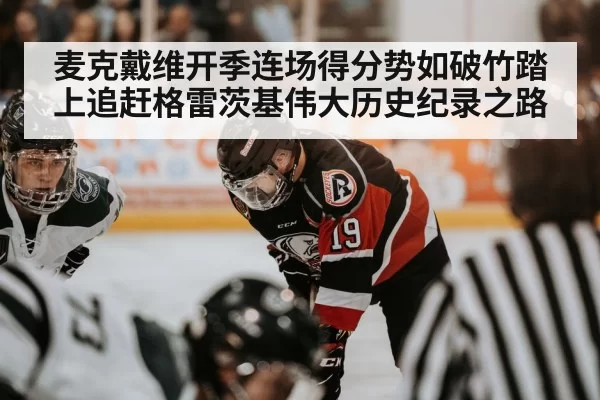 麦克戴维开季连场得分势如破竹踏上追赶格雷茨基伟大历史纪录之路