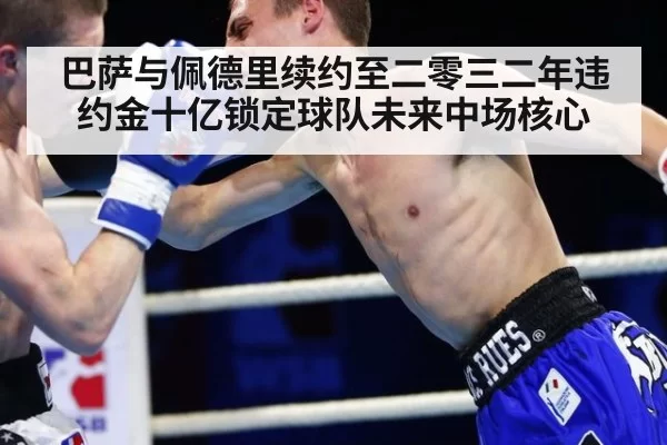 巴萨与佩德里续约至二零三二年违约金十亿锁定球队未来中场核心