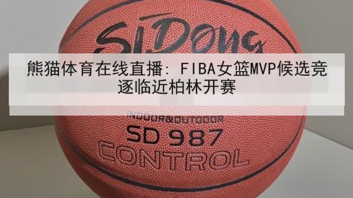 熊猫体育在线直播: FIBA女篮MVP候选竞逐临近柏林开赛